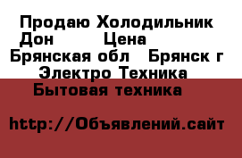 Продаю Холодильник Дон R299 › Цена ­ 16 000 - Брянская обл., Брянск г. Электро-Техника » Бытовая техника   